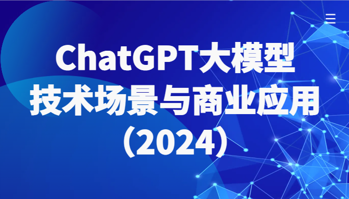 ChatGPT大模型，技术场景与商业应用（2024）带你深入了解国内外大模型生态网赚项目-副业赚钱-互联网创业-资源整合华本网创