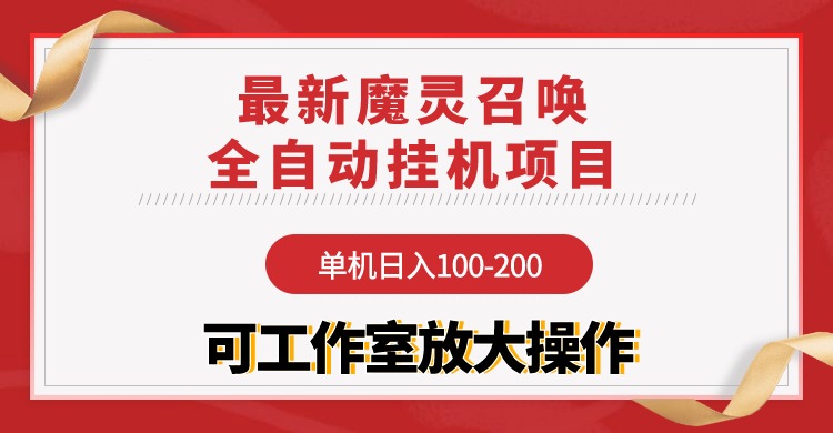 （9958期）【魔灵召唤】全自动挂机项目：单机日入100-200，稳定长期 可工作室放大操作网赚项目-副业赚钱-互联网创业-资源整合华本网创