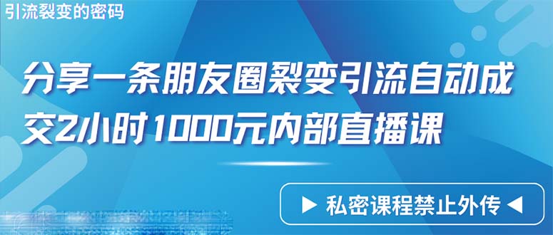 （9850期）仅靠分享一条朋友圈裂变引流自动成交2小时1000内部直播课程网赚项目-副业赚钱-互联网创业-资源整合华本网创