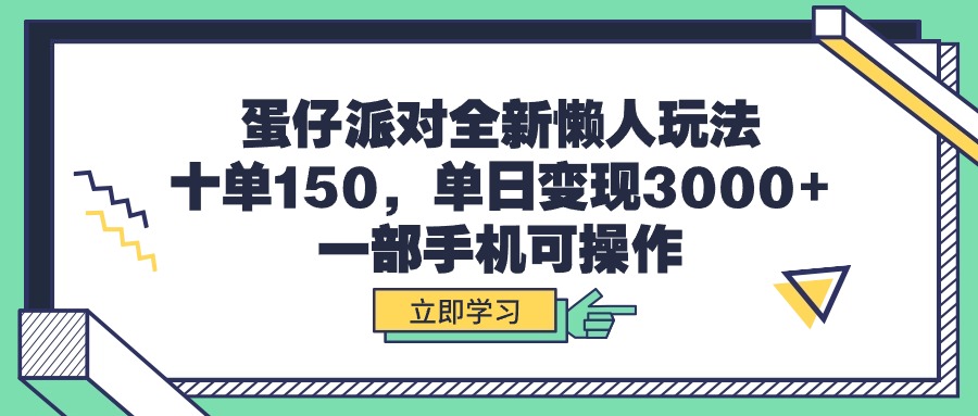 （9766期）蛋仔派对全新懒人玩法，十单150，单日变现3000+，一部手机可操作网赚项目-副业赚钱-互联网创业-资源整合华本网创