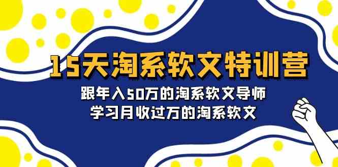 15天淘系软文特训营：跟年入50万的淘系软文导师，学习月收过万的淘系软文网赚项目-副业赚钱-互联网创业-资源整合华本网创