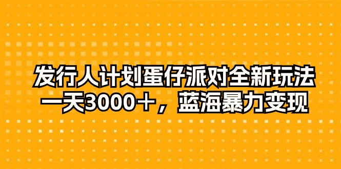 （10167期）发行人计划蛋仔派对全新玩法，一天3000＋，蓝海暴力变现网赚项目-副业赚钱-互联网创业-资源整合华本网创