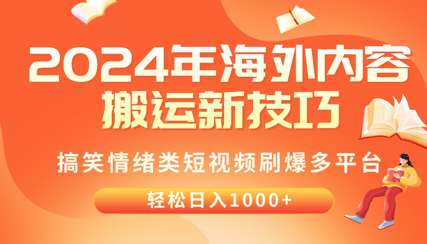 （10234期）2024年海外内容搬运技巧，搞笑情绪类短视频刷爆多平台，轻松日入千元网赚项目-副业赚钱-互联网创业-资源整合华本网创