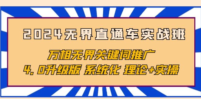 （10075期）2024无界直通车实战班，万相无界关键词推广，4.0升级版 系统化 理论+实操网赚项目-副业赚钱-互联网创业-资源整合华本网创