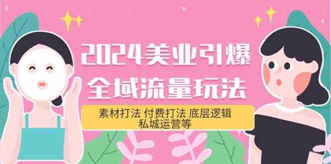 2024美业引爆全域流量玩法，素材打法 付费打法 底层逻辑 私城运营等(31节)网赚项目-副业赚钱-互联网创业-资源整合华本网创