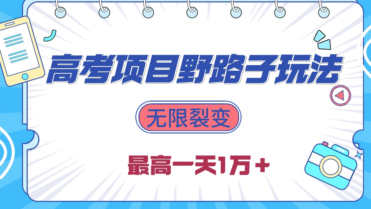 （10150期）2024高考项目野路子玩法，无限裂变，最高一天1W＋！网赚项目-副业赚钱-互联网创业-资源整合华本网创