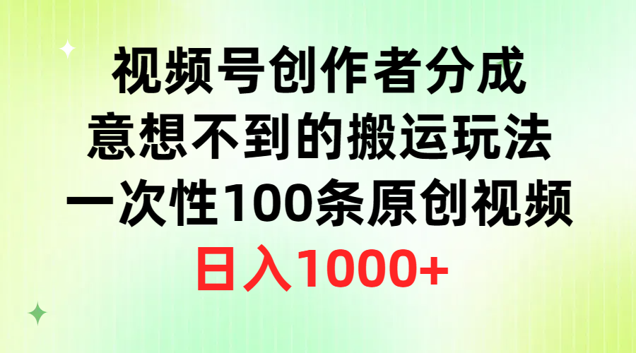 （9737期）视频号创作者分成，意想不到的搬运玩法，一次性100条原创视频，日入1000+网赚项目-副业赚钱-互联网创业-资源整合华本网创