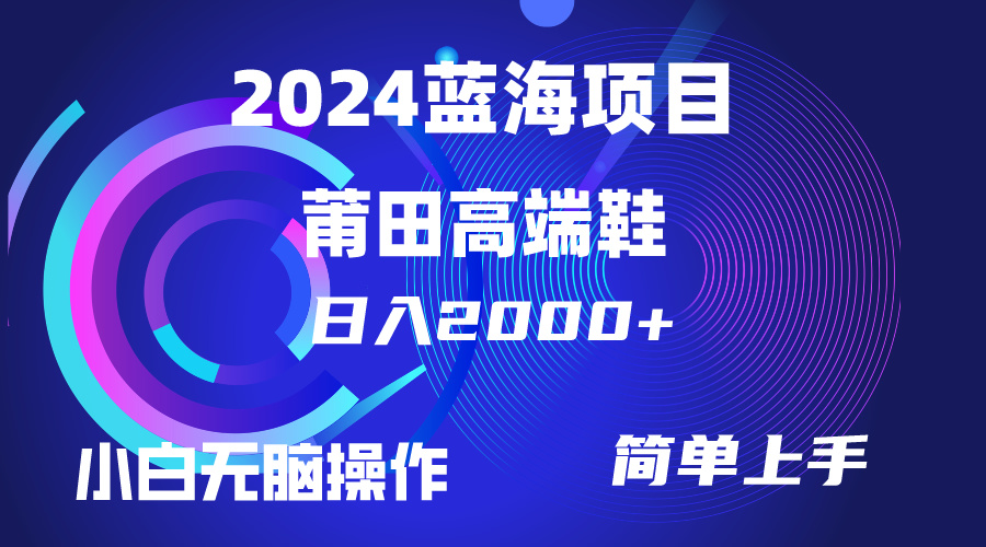 （10030期）每天两小时日入2000+，卖莆田高端鞋，小白也能轻松掌握，简单无脑操作…网赚项目-副业赚钱-互联网创业-资源整合华本网创