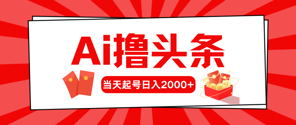 （10191期）Ai撸头条，当天起号，第二天见收益，日入2000+网赚项目-副业赚钱-互联网创业-资源整合华本网创