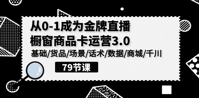 0-1成为金牌直播橱窗商品卡运营3.0，基础/货品/场景/话术/数据/商城/千川网赚项目-副业赚钱-互联网创业-资源整合华本网创