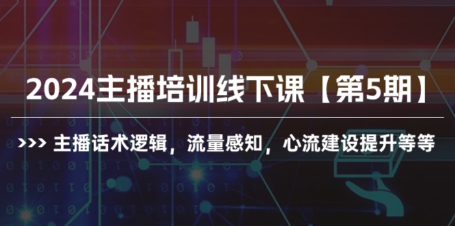 （10161期）2024主播培训线下课【第5期】主播话术逻辑，流量感知，心流建设提升等等网赚项目-副业赚钱-互联网创业-资源整合华本网创