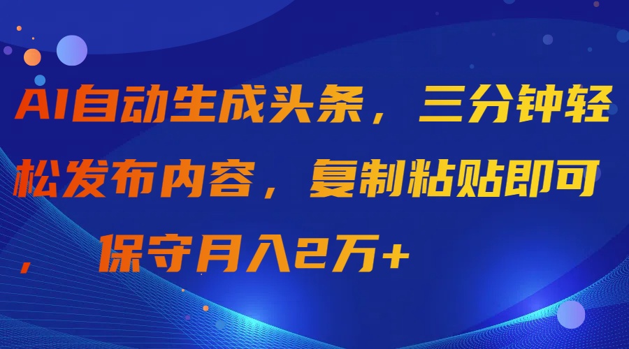 （9811期）AI自动生成头条，三分钟轻松发布内容，复制粘贴即可， 保守月入2万+网赚项目-副业赚钱-互联网创业-资源整合华本网创