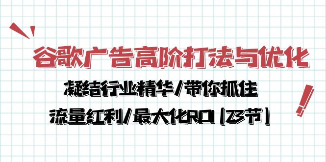 谷歌广告高阶打法与优化，凝结行业精华/带你抓住流量红利/最大化ROI(23节)网赚项目-副业赚钱-互联网创业-资源整合华本网创