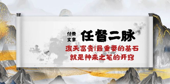 某公众号付费文章《任督二脉泼天富贵|最重要的基石就是神来之笔的开窍|万字》网赚项目-副业赚钱-互联网创业-资源整合华本网创