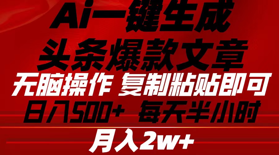 （10550期）Ai一键生成头条爆款文章 复制粘贴即可简单易上手小白首选 日入500+网赚项目-副业赚钱-互联网创业-资源整合华本网创