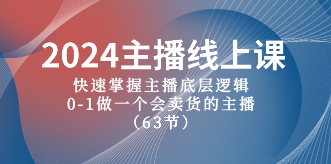 2024主播线上课，快速掌握主播底层逻辑，0-1做一个会卖货的主播（63节课）网赚项目-副业赚钱-互联网创业-资源整合华本网创