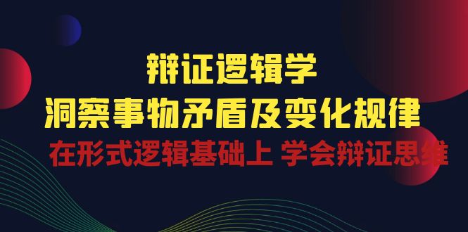 （10795期）辩证 逻辑学 | 洞察 事物矛盾及变化规律  在形式逻辑基础上 学会辩证思维网赚项目-副业赚钱-互联网创业-资源整合华本网创