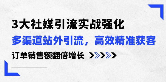 （10562期）3大社媒引流实操强化，多渠道站外引流/高效精准获客/订单销售额翻倍增长网赚项目-副业赚钱-互联网创业-资源整合华本网创