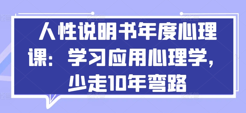 人性说明书年度心理课：学习应用心理学，少走10年弯路网赚项目-副业赚钱-互联网创业-资源整合华本网创