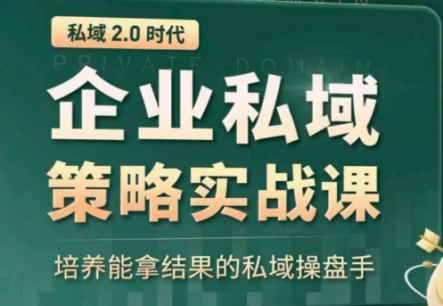 私域2.0：企业私域策略实战课，培养能拿结果的私域操盘手网赚项目-副业赚钱-互联网创业-资源整合华本网创