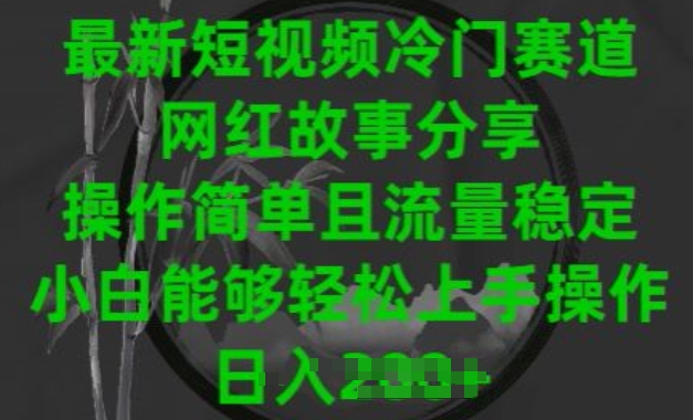 最新短视频冷门赛道，网红故事分享，操作简单且流量稳定，小白能够轻松上手操作网赚项目-副业赚钱-互联网创业-资源整合华本网创