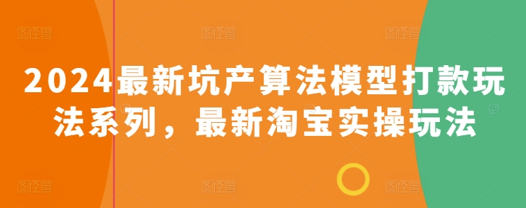 2024最新坑产算法模型打款玩法系列，最新淘宝实操玩法网赚项目-副业赚钱-互联网创业-资源整合华本网创