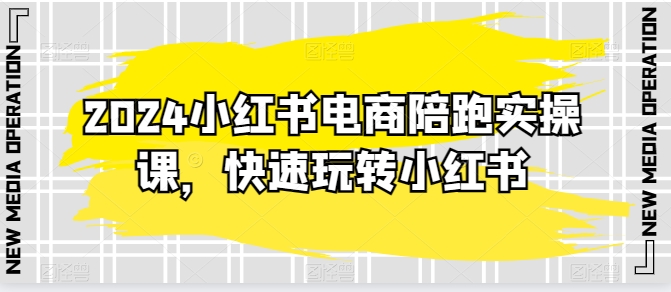 2024小红书电商陪跑实操课，快速玩转小红书，超过20节精细化课程网赚项目-副业赚钱-互联网创业-资源整合华本网创