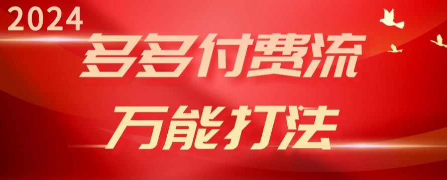 2024多多付费流万能打法、强付费起爆、流量逻辑、高转化、高投产网赚项目-副业赚钱-互联网创业-资源整合华本网创