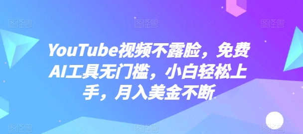 YouTube视频不露脸，免费AI工具无门槛，小白轻松上手，月入美金不断网赚项目-副业赚钱-互联网创业-资源整合华本网创