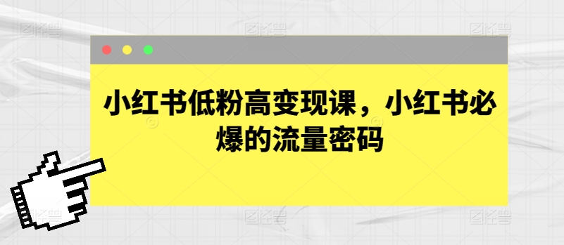 小红书低粉高变现课，小红书必爆的流量密码网赚项目-副业赚钱-互联网创业-资源整合华本网创