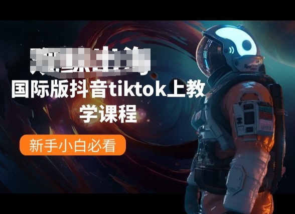 国际版抖音tiktok上教学课程，新手小白必看网赚项目-副业赚钱-互联网创业-资源整合华本网创