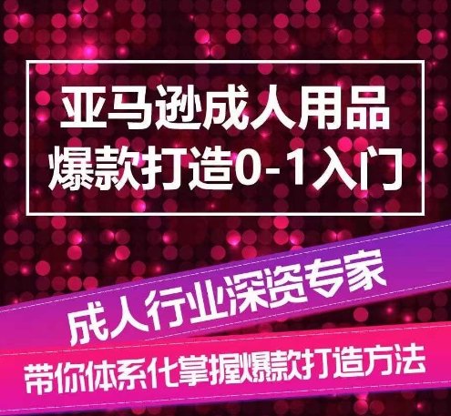 亚马逊成人用品爆款打造0-1入门，系统化讲解亚马逊成人用品爆款打造的流程网赚项目-副业赚钱-互联网创业-资源整合华本网创