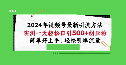 2024年视频号最新引流方法，实测一天轻松日引100+创业粉，简单好上手，轻松引爆流量网赚项目-副业赚钱-互联网创业-资源整合华本网创