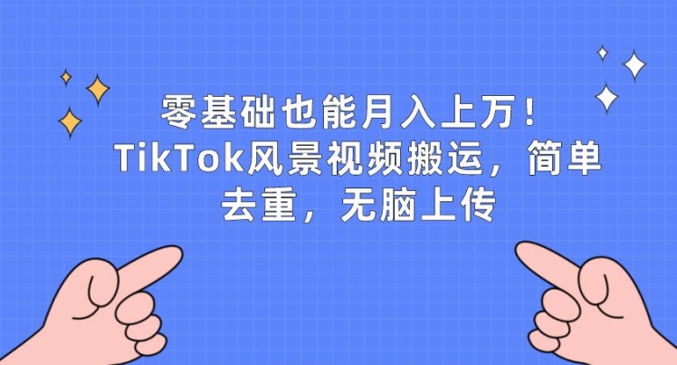 零基础也能月入上w，TikTok风景视频搬运，简单去重，无脑上传网赚项目-副业赚钱-互联网创业-资源整合华本网创