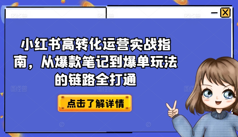 小红书高转化运营实战指南，从爆款笔记到爆单玩法的链路全打通网赚项目-副业赚钱-互联网创业-资源整合华本网创