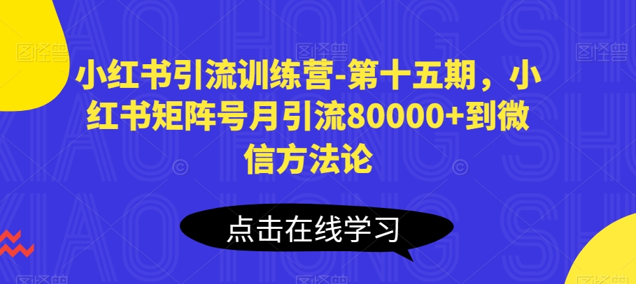 小红书引流训练营-第十五期，小红书矩阵号月引流80000+到微信方法论网赚项目-副业赚钱-互联网创业-资源整合华本网创