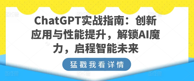 ChatGPT实战指南：创新应用与性能提升，解锁AI魔力，启程智能未来网赚项目-副业赚钱-互联网创业-资源整合华本网创