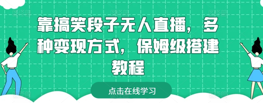 靠搞笑段子无人直播，多种变现方式，保姆级搭建教程网赚项目-副业赚钱-互联网创业-资源整合华本网创