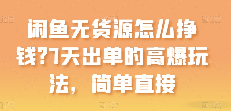 闲鱼无货源怎么挣钱？7天出单的高爆玩法，简单直接网赚项目-副业赚钱-互联网创业-资源整合华本网创