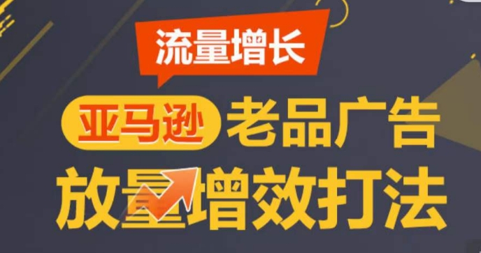 亚马逊流量增长-老品广告放量增效打法，循序渐进，打造更多TOP listing​网赚项目-副业赚钱-互联网创业-资源整合华本网创