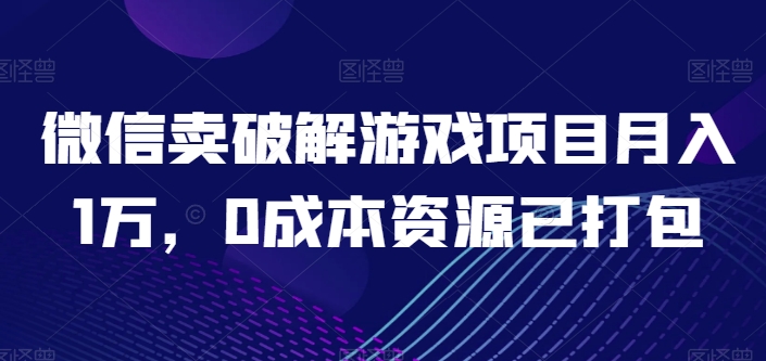 微信卖破解游戏项目月入1万，0成本资源已打包网赚项目-副业赚钱-互联网创业-资源整合华本网创