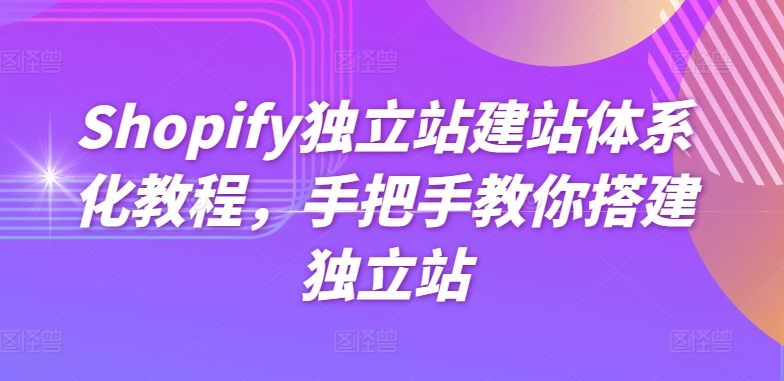 Shopify独立站建站体系化教程，手把手教你搭建独立站网赚项目-副业赚钱-互联网创业-资源整合华本网创