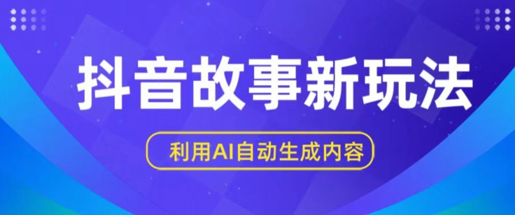 抖音故事新玩法，利用AI自动生成原创内容，新手日入一到三张网赚项目-副业赚钱-互联网创业-资源整合华本网创