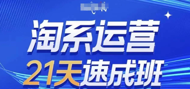 淘系运营21天速成班(更新24年5月)，0基础轻松搞定淘系运营，不做假把式网赚项目-副业赚钱-互联网创业-资源整合华本网创