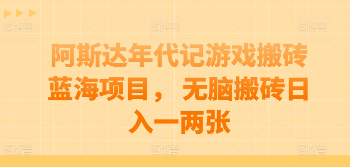 阿斯达年代记游戏搬砖蓝海项目， 无脑搬砖日入一两张网赚项目-副业赚钱-互联网创业-资源整合华本网创