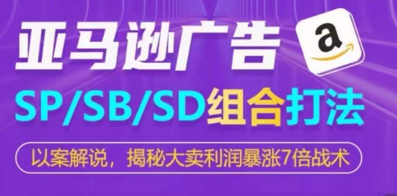 亚马逊SP/SB/SD广告组合打法，揭秘大卖利润暴涨7倍战术网赚项目-副业赚钱-互联网创业-资源整合华本网创