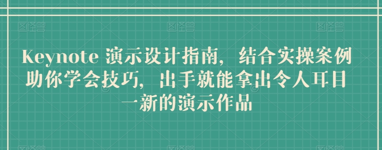 Keynote 演示设计指南，结合实操案例助你学会技巧，出手就能拿出令人耳目一新的演示作品网赚项目-副业赚钱-互联网创业-资源整合华本网创