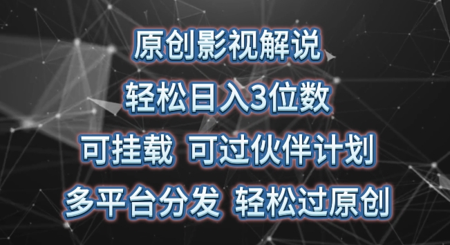 原创影视解说，轻松日入3位数，可挂载，可过伙伴计划，多平台分发轻松过原创网赚项目-副业赚钱-互联网创业-资源整合华本网创