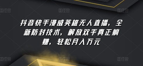 抖音快手漫威英雄无人直播，全新防封技术，解放双手真正躺赚，轻松月入万元网赚项目-副业赚钱-互联网创业-资源整合华本网创