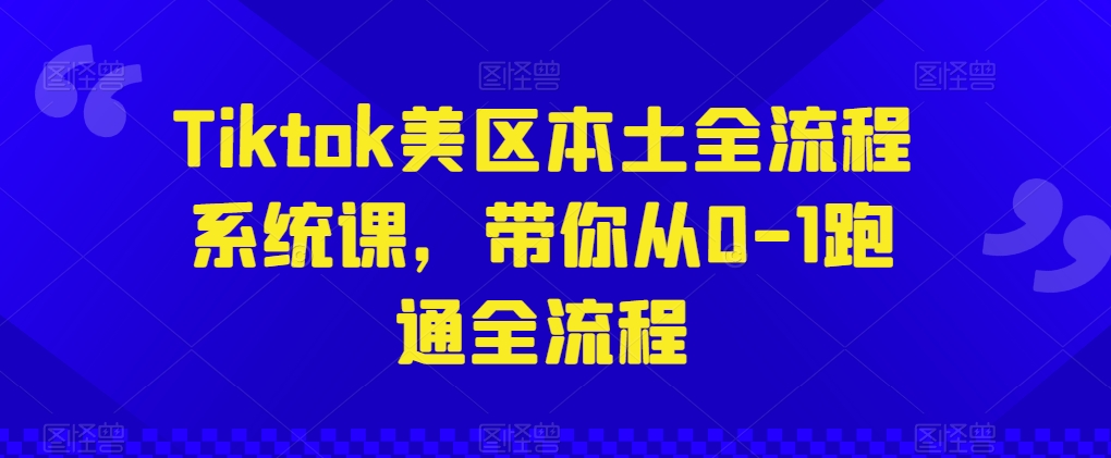 Tiktok美区本土全流程系统课，带你从0-1跑通全流程网赚项目-副业赚钱-互联网创业-资源整合华本网创